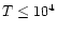 $T \le 10^4 $