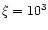 $\xi = 10^3$