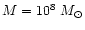 $M = 10^8~M_{\odot}$