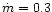 $\dot m = 0.3$