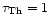 $\tau_{\rm Th} = 1$