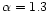 $\alpha = 1.3$