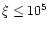 $\xi \leq 10^5$