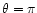$\theta
=\pi$