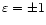 $\varepsilon=\pm 1$