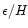 $\epsilon /H$