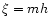 $\xi=mh$