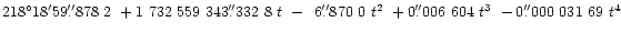 $218^{\circ}18'59\farcs878~2
~+1~732~559~343\farcs332~8~t
~-\hphantom{1}6\farcs870~0~t^2
~+0\farcs006~604~t^3
~-0\farcs000~031~69~t^4$
