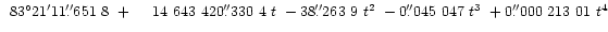 $\hphantom{1}83^{\circ}21'11\farcs651~8
~+\hphantom{1}\hphantom{1}~14~643~420\...
...s330~4~t
~-38\farcs263~9~t^2
~-0\farcs045~047~t^3
~+0\farcs000~213~01~t^4$
