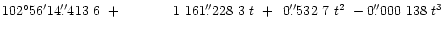$102^{\circ}56'14\farcs413~6
~+\hphantom{1}\hphantom{1}\hphantom{1}\hphantom{1...
...tom{1}0\farcs532~7~t^2
~-0\farcs000~138~t^3
\hphantom{~+0.000~000~00''~t^0}$