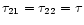 $\tau_{21}=\tau_{22}=\tau$