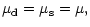 $\displaystyle {\mu_{\rm d}=\mu_{\rm s}=\mu,}$
