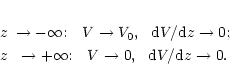 \begin{eqnarray*}z&\rightarrow-\infty{:}~~~V\rightarrow V_0,~~{\rm d}V/{\rm
d}z\...
...row+\infty{:}~~~V\rightarrow 0,~~{\rm
d}V/{\rm d}z\rightarrow0.
\end{eqnarray*}
