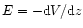 $E=-{\rm d}V/{\rm d}z$