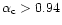 $\alpha_{\rm c}>0.94$