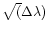 $\sqrt(\Delta\lambda)$