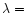 $\lambda=$