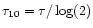 $\tau_{10} = \tau / \log (2)$