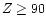 $Z \geq 90$