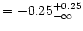 $= -0.25^{+0.25}_{-\infty}$