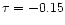 $\tau=-0.15$