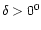 $\delta > 0^{0}$