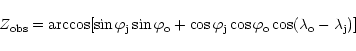 \begin{displaymath}Z_{{\rm obs}} =\arccos [ \sin \varphi_{{\rm j}}
\sin \varphi...
...rphi_{{\rm o}} \cos (\lambda_{{\rm o}} -
\lambda_{{\rm j}})]
\end{displaymath}