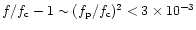 $ f / f_{{\rm c}} -1 \sim ( f_{{\rm p}} /
f_{{\rm c}})^2 < 3 \times 10^{-3}$