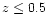 $z\leq 0.5$