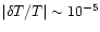 $\vert\delta T/T\vert \sim 10^{-5}$