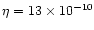 $\eta = 13 \times 10^{-10}$