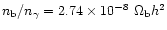 $n_{\rm b}/n_{\gamma} = 2.74 \times 10^{-8}~\Omega_{\rm b} h^2$