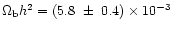 $\Omega_{\rm b} h^2 = (5.8~ \pm~ 0.4) \times 10^{-3}$