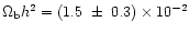 $\Omega_{\rm b} h^2 = (1.5~ \pm~ 0.3) \times 10^{-2}$