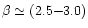 $\beta \simeq (2.5{-}3.0)$