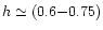 $h \simeq (0.6{-}0.75)$