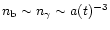 $n_{\rm b} \sim n_{\gamma} \sim a(t)^{-3}$