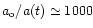 $a_{\rm o}/a(t) \simeq 1000$