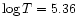 $\log T=5.36$