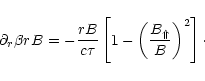 \begin{displaymath}\partial_r \beta rB
= - \frac{rB}{c\tau} \left[
1 - \left(\frac{B_\Uparrow}{B}\right)^2
\right]\cdot
\end{displaymath}