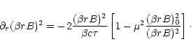 \begin{displaymath}
\partial_r (\beta rB)^2
= - 2 \frac{(\beta rB)^2}{\beta c\...
...
1 - \mu^2 \frac{(\beta rB)_0^2}{(\beta rB)^2}
\right] \cdot
\end{displaymath}