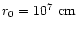$r_0=10^7~{\rm cm}$