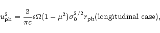 \begin{displaymath}
u_{\rm ph}^3 =
\frac{3}{\pi c} \epsilon\Omega (1-\mu^2)\sigma_0^{3/2} r_{\rm ph}
\hfill\mbox{(longitudinal case),}\quad
\end{displaymath}