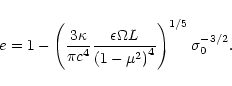 \begin{displaymath}
e = 1 - \left(
\frac{3\kappa}{\pi c^4}
\frac{\epsilon\Omega L}{\left(1-\mu^2\right)^4}
\right)^{1/5} \sigma_0^{-3/2}.
\end{displaymath}