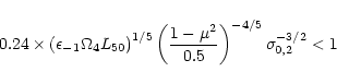 \begin{displaymath}
0.24\times
\left(
\epsilon_{-1} \Omega_4 L_{50}
\right)^...
...ft(\frac{1-\mu^2}{0.5}\right)^{-4/5}
\sigma_{0,2}^{-3/2}
< 1
\end{displaymath}