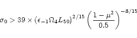 \begin{displaymath}
\sigma_0
>
39\times
\left(
\epsilon_{-1} \Omega_4 L_{50}
\right)^{2/15}
\left(\frac{1-\mu^2}{0.5}\right)^{-8/15}
\end{displaymath}