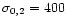 $\sigma_{0,2}=400$