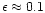 $\epsilon\approx 0.1$