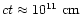$ct\approx10^{11}~{\rm cm}$