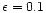 $\epsilon =0.1$